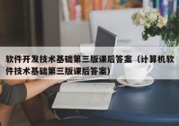 软件开发技术基础第三版课后答案（计算机软件技术基础第三版课后答案）