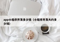 app小程序开发多少钱（小程序开发大约多少钱）