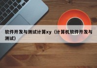 软件开发与测试计算xy（计算机软件开发与测试）