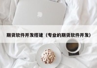 期货软件开发搭建（专业的期货软件开发）