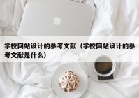 学校网站设计的参考文献（学校网站设计的参考文献是什么）