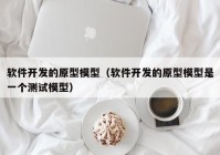 软件开发的原型模型（软件开发的原型模型是一个测试模型）