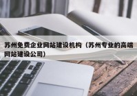 苏州免费企业网站建设机构（苏州专业的高端网站建设公司）