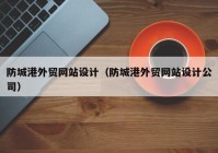 防城港外贸网站设计（防城港外贸网站设计公司）