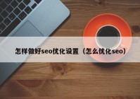 怎样做好seo优化设置（怎么优化seo）