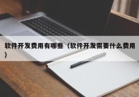 软件开发费用有哪些（软件开发需要什么费用）