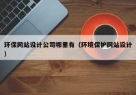 环保网站设计公司哪里有（环境保护网站设计）