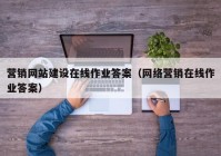 营销网站建设在线作业答案（网络营销在线作业答案）