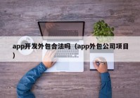 app开发外包合法吗（app外包公司项目）