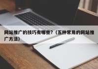 网站推广的技巧有哪些?（五种常用的网站推广方法）