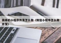 简单的小程序开发怎么做（微信小程序怎么做开发）