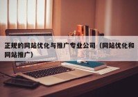 正规的网站优化与推广专业公司（网站优化和网站推广）