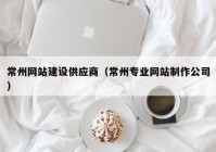 常州网站建设供应商（常州专业网站制作公司）