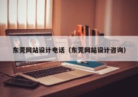 东莞网站设计电话（东莞网站设计咨询）