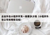 企业外包小程序开发一般要多少钱（小程序外包公司有哪些流程）