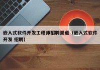 嵌入式软件开发工程师招聘渠道（嵌入式软件开发 招聘）