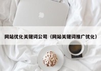 网站优化关键词公司（网站关键词推广优化）