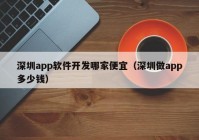 深圳app软件开发哪家便宜（深圳做app多少钱）