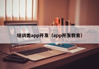 培训类app开发（app开发教育）