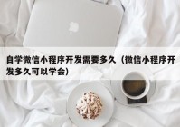 自学微信小程序开发需要多久（微信小程序开发多久可以学会）