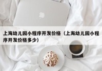 上海幼儿园小程序开发价格（上海幼儿园小程序开发价格多少）