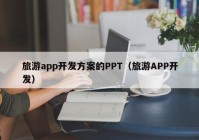 旅游app开发方案的PPT（旅游APP开发）