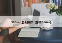 360seo怎么操作（修改360se）