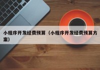 小程序开发经费预算（小程序开发经费预算方案）