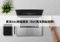 英文b2c网站建设（B2C英文网站招聘）