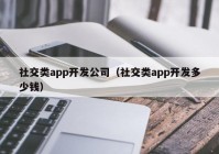 社交类app开发公司（社交类app开发多少钱）