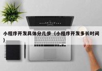 小程序开发具体分几步（小程序开发多长时间）