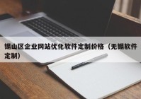 锡山区企业网站优化软件定制价格（无锡软件定制）