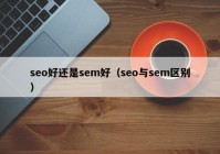 seo好还是sem好（seo与sem区别）