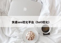 快速seo优化平台（SeO优化）