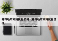 齐齐哈尔网站优化公司（齐齐哈尔网站优化价格）