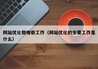 网站优化做哪些工作（网站优化的主要工作是什么）