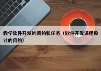 教学软件开发的目的和任务（软件开发课程设计的目的）