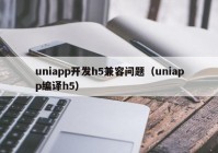 uniapp开发h5兼容问题（uniapp编译h5）