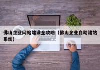 佛山企业网站建设全攻略（佛山企业自助建站系统）