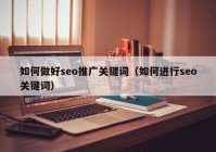 如何做好seo推广关键词（如何进行seo关键词）