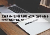 宜春生鲜小程序开发较好的公司（宜春生鲜小程序开发较好的公司）