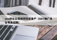 seo优化公司如何招揽客户（SEO推广优化专员招聘）