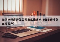 微信小程序开发公司怎么找客户（做小程序怎么找客户）