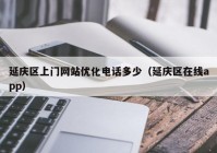 延庆区上门网站优化电话多少（延庆区在线app）