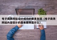 电子商务网站设计成功的要素包括（电子商务网站内容设计的基本原则是什么）