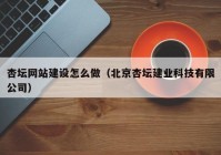 杏坛网站建设怎么做（北京杏坛建业科技有限公司）