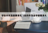 学软件开发需要多久（软件开发自学需要多久）