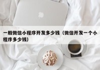 一般微信小程序开发多少钱（微信开发一个小程序多少钱）