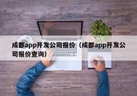 成都app开发公司报价（成都app开发公司报价查询）