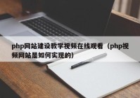 php网站建设教学视频在线观看（php视频网站是如何实现的）